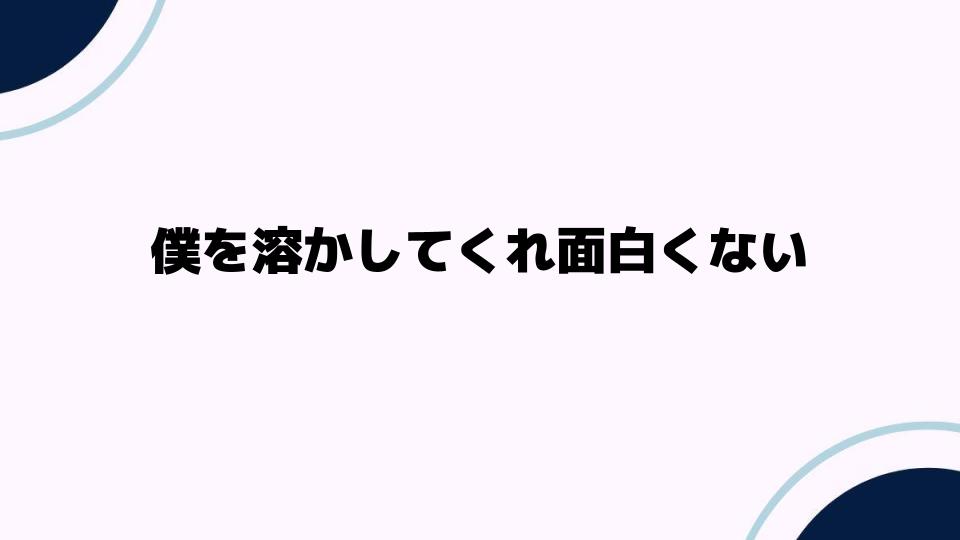 僕を溶かしてくれ面白くない理由とは